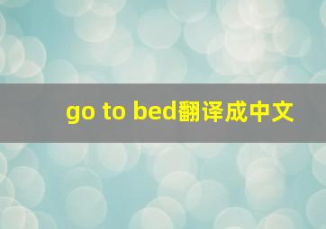 go to bed翻译成中文